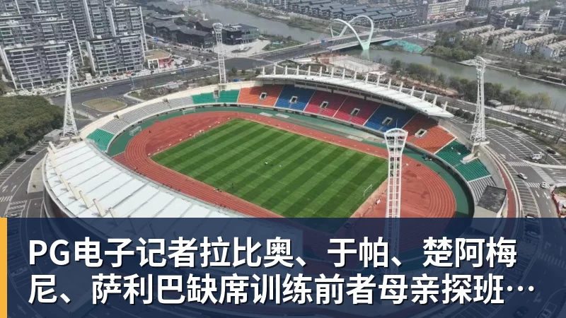 PG电子记者拉比奥、于帕、楚阿梅尼、萨利巴缺席训练前者母亲探班扑空