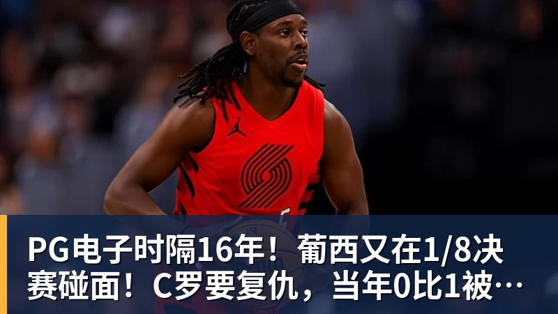 PG电子时隔16年！葡西又在1/8决赛碰面！C罗要复仇，当年0比1被淘汰！