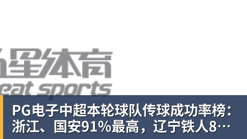 PG电子中超本轮球队传球成功率榜：浙江、国安91%最高，辽宁铁人88%第三