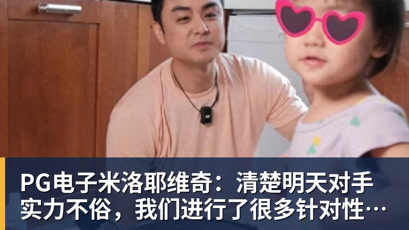PG电子官方网站PG电子米洛耶维奇：清楚明天对手实力不俗，我们进行了很多针对性训练