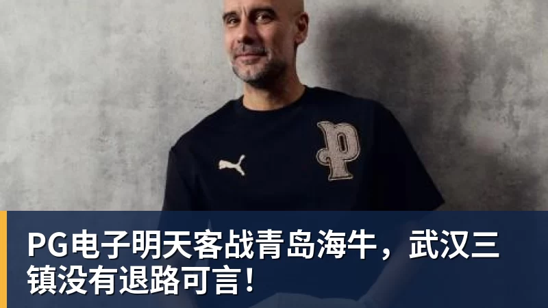 PG电子明天客战青岛海牛，武汉三镇没有退路可言！