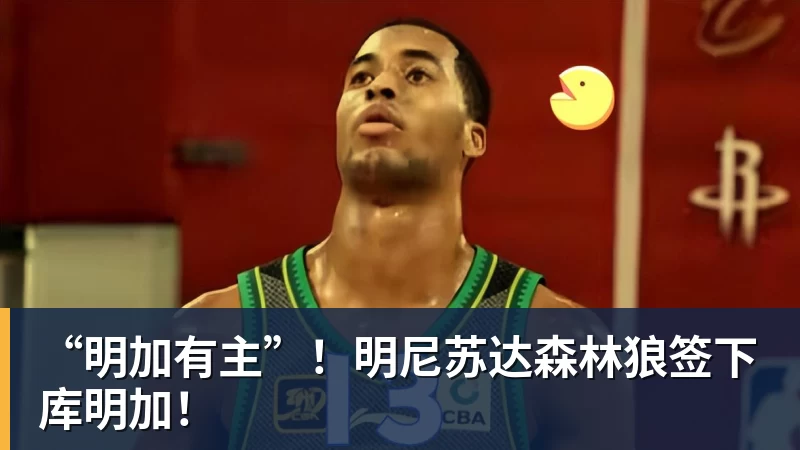 “明加有主”！明尼苏达森林狼签下库明加！