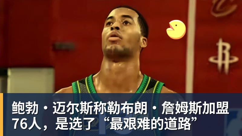 鲍勃·迈尔斯称勒布朗·詹姆斯加盟76人，是选了“最艰难的道路”
