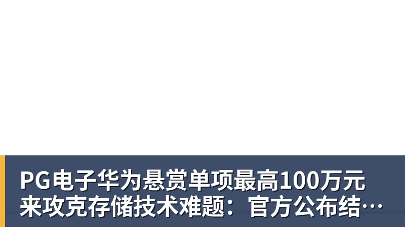 PG电子官方网站PG电子华为悬赏单项最高100万元来攻克存储技术难题:官方公布结果!