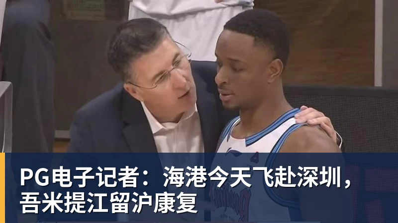 PG电子官方网站PG电子记者：海港今天飞赴深圳，吾米提江留沪康复