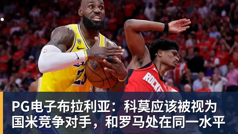 PG电子布拉利亚：科莫应该被视为国米竞争对手，和罗马处在同一水平