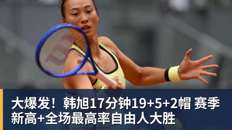 大爆发!韩旭17分钟19+5+2帽 赛季新高+全场最高率自由人大胜