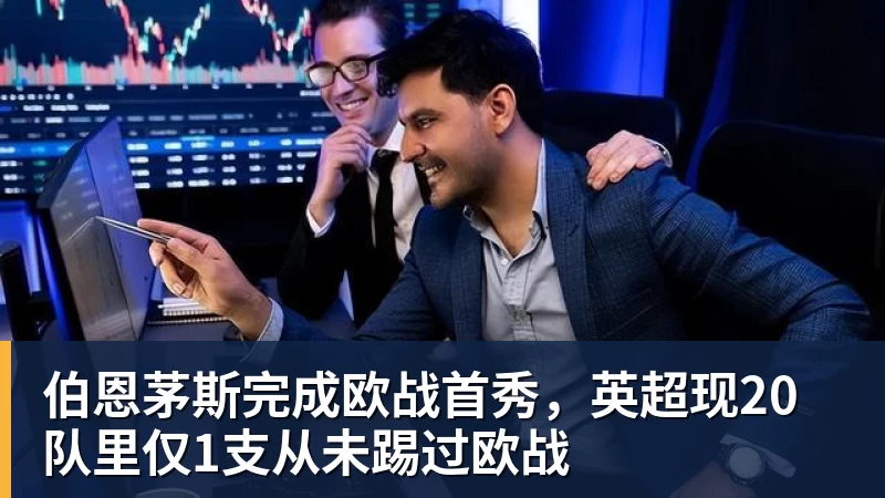 伯恩茅斯完成欧战首秀，英超现20队里仅1支从未踢过欧战