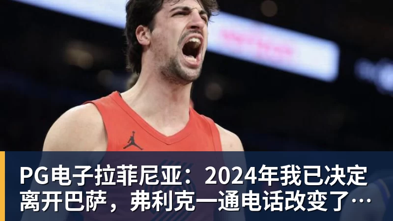 PG电子拉菲尼亚:2024年我已决定离开巴萨,弗利克一通电话改变了一切