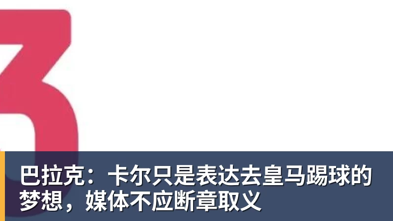 巴拉克:卡尔只是表达去皇马踢球的梦想,媒体不应断章取义