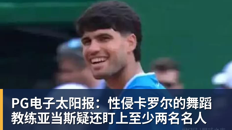 PG电子官方网站PG电子太阳报:性侵卡罗尔的舞蹈教练亚当斯疑还盯上至少两名名人