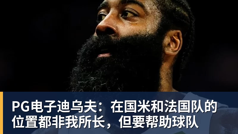 PG电子官方网站PG电子迪乌夫：在国米和法国队的位置都非我所长，但要帮助球队