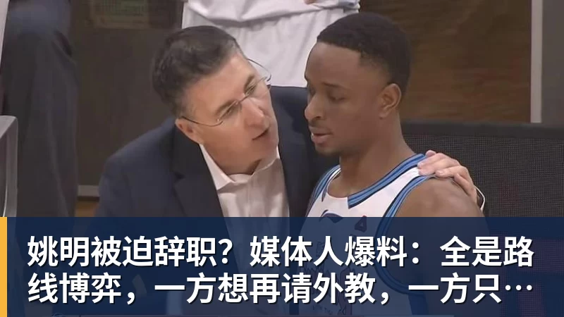 PG电子官方网站姚明被迫辞职?媒体人爆料:全是路线博弈,一方想再请外教,一方只认郭士强!