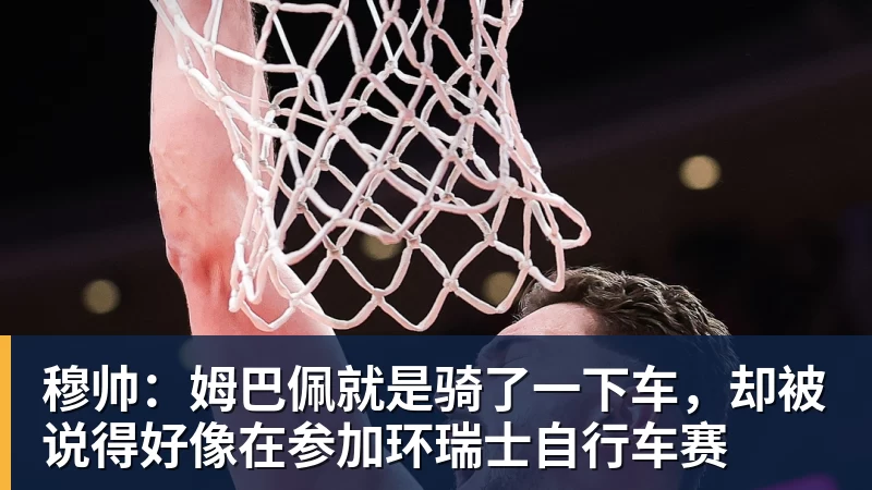 PG电子官方网站穆帅:姆巴佩就是骑了一下车,却被说得好像在参加环瑞士自行车赛
