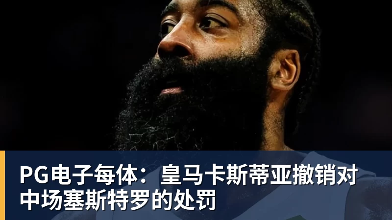 PG电子每体：皇马卡斯蒂亚撤销对中场塞斯特罗的处罚