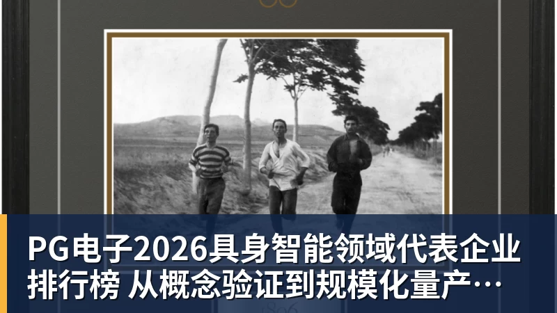 PG电子2026具身智能领域代表企业排行榜  从概念验证到规模化量产的产业跃迁