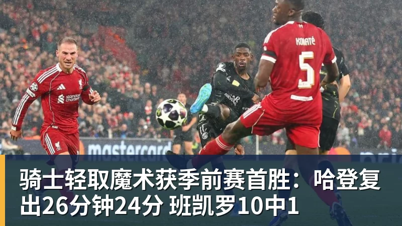 骑士轻取魔术获季前赛首胜:哈登复出26分钟24分 班凯罗10中1