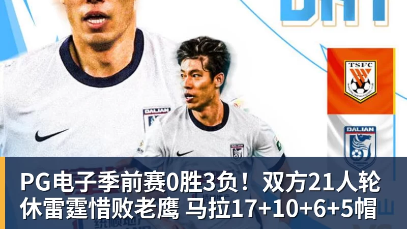 PG电子官方网站PG电子季前赛0胜3负!双方21人轮休雷霆惜败老鹰 马拉17+10+6+5帽